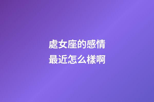 處女座的感情最近怎么樣啊-第1張-星座運勢-玄機派