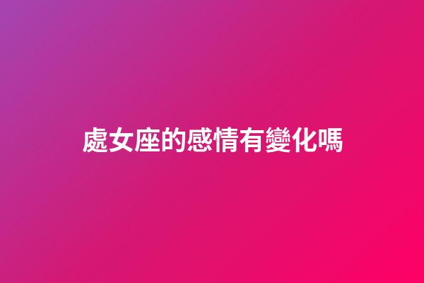處女座的感情有變化嗎-第1張-星座運(yùn)勢(shì)-玄機(jī)派