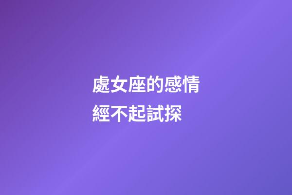 處女座的感情經不起試探-第1張-星座運勢-玄機派