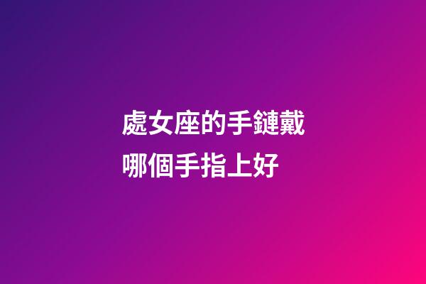處女座的手鏈戴哪個手指上好-第1張-星座運勢-玄機派
