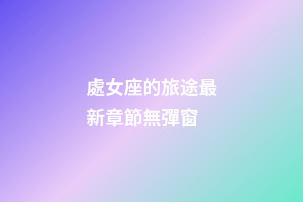 處女座的旅途最新章節無彈窗-第1張-星座運勢-玄機派