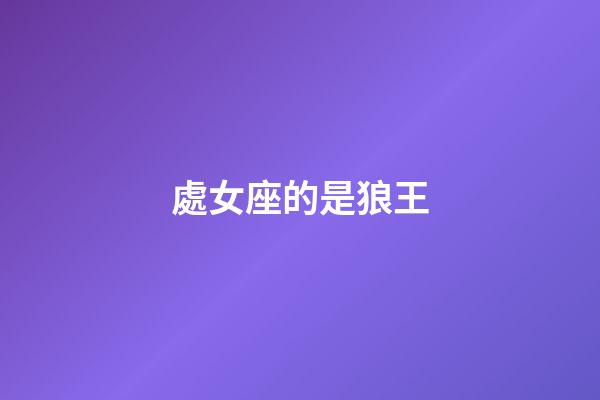 處女座的是狼王-第1張-星座運勢-玄機派