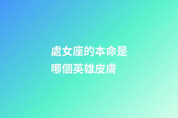 處女座的本命是哪個英雄皮膚-第1張-星座運勢-玄機派