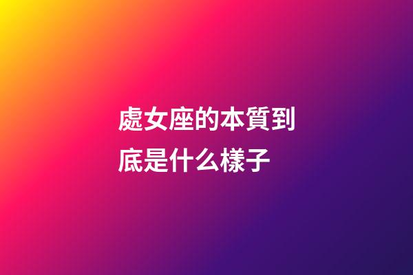 處女座的本質到底是什么樣子-第1張-星座運勢-玄機派