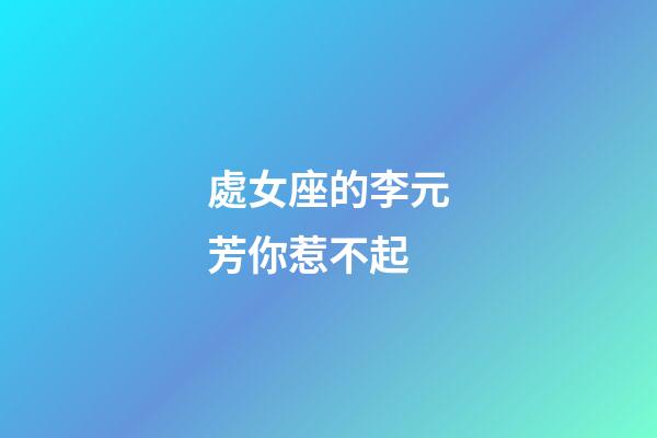 處女座的李元芳你惹不起-第1張-星座運勢-玄機派