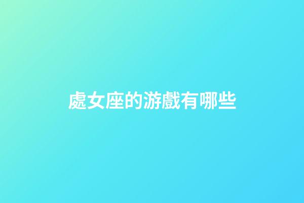 處女座的游戲有哪些-第1張-星座運勢-玄機派