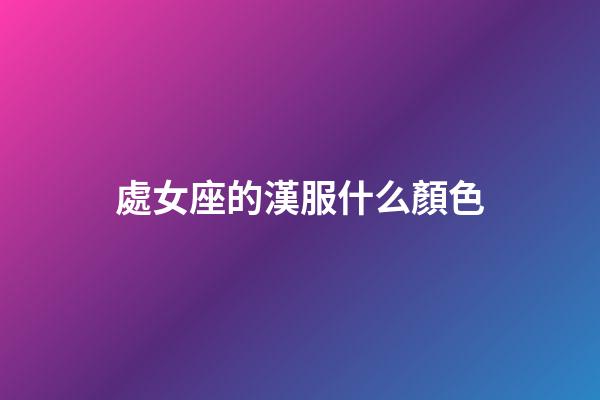 處女座的漢服什么顏色-第1張-星座運勢-玄機派