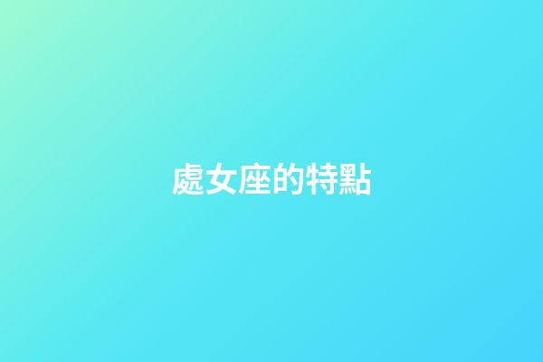 處女座的特點（處座女是什么性格特點男生）-第1張-星座運勢-玄機派