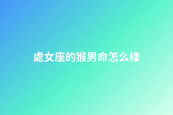 處女座的猴男命怎么樣-第1張-星座運勢-玄機派