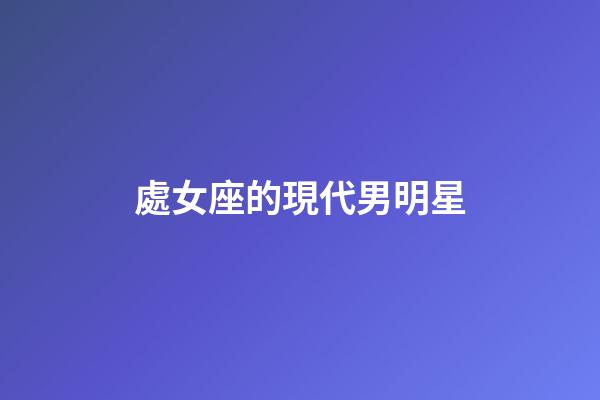 處女座的現代男明星-第1張-星座運勢-玄機派