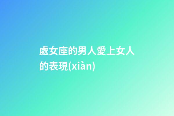 處女座的男人愛上女人的表現(xiàn)-第1張-星座運勢-玄機派