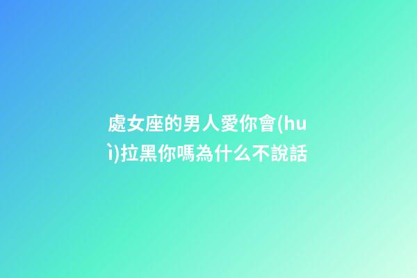 處女座的男人愛你會(huì)拉黑你嗎為什么不說話-第1張-星座運(yùn)勢-玄機(jī)派