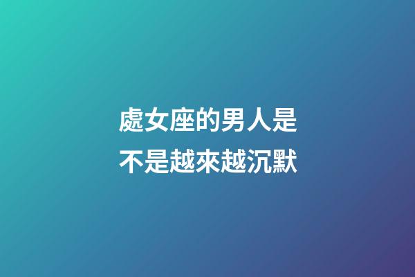 處女座的男人是不是越來越沉默-第1張-星座運勢-玄機派