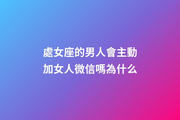 處女座的男人會主動加女人微信嗎為什么-第1張-星座運勢-玄機派