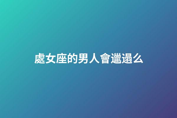 處女座的男人會邋遢么-第1張-星座運勢-玄機派