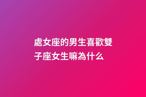 處女座的男生喜歡雙子座女生嘛為什么-第1張-星座運勢-玄機派