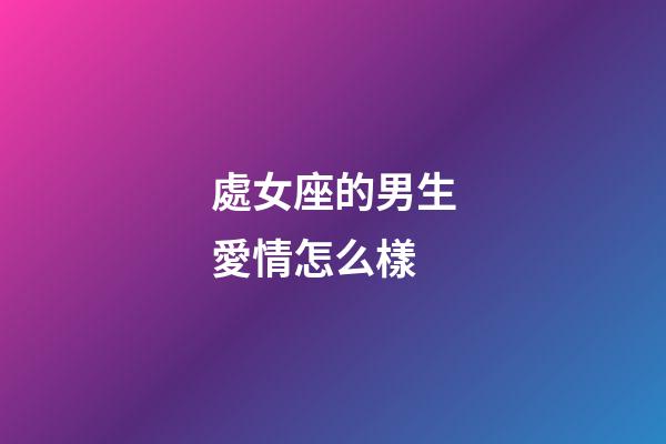 處女座的男生愛情怎么樣-第1張-星座運勢-玄機派