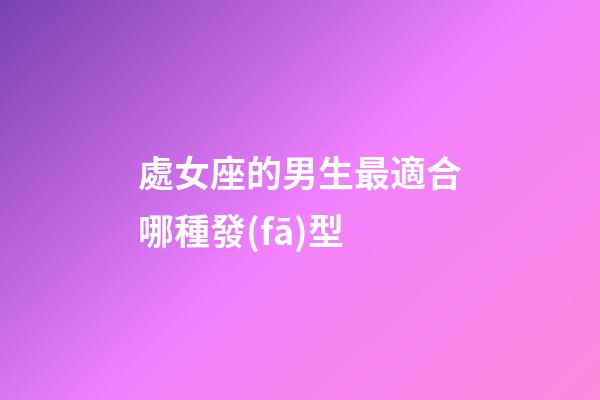 處女座的男生最適合哪種發(fā)型-第1張-星座運勢-玄機派