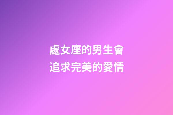 處女座的男生會追求完美的愛情-第1張-星座運勢-玄機派