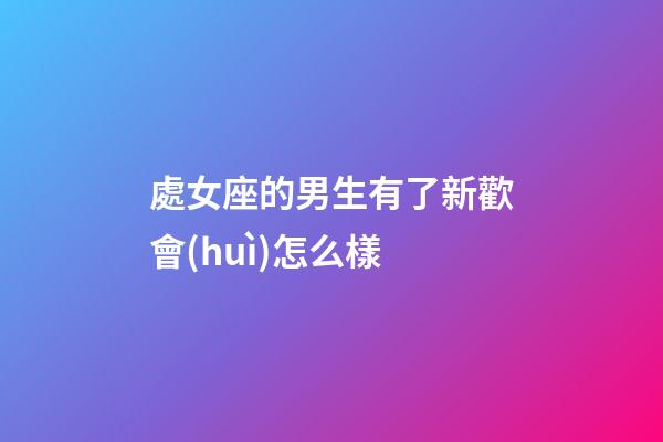 處女座的男生有了新歡會(huì)怎么樣-第1張-星座運(yùn)勢(shì)-玄機(jī)派