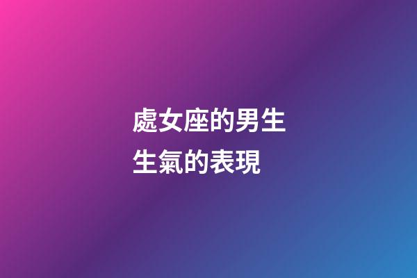 處女座的男生生氣的表現-第1張-星座運勢-玄機派