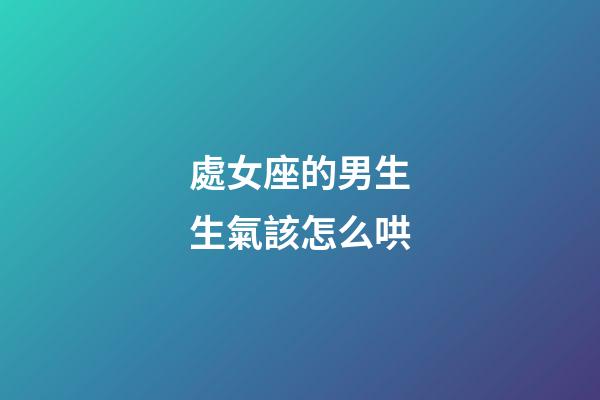 處女座的男生生氣該怎么哄-第1張-星座運(yùn)勢(shì)-玄機(jī)派