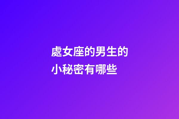 處女座的男生的小秘密有哪些-第1張-星座運勢-玄機派