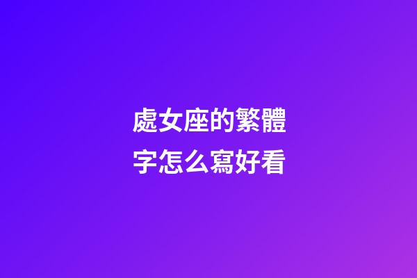 處女座的繁體字怎么寫好看