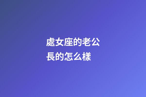 處女座的老公長的怎么樣-第1張-星座運勢-玄機派