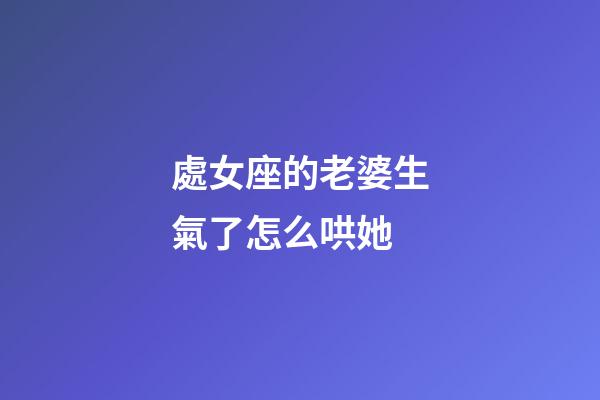處女座的老婆生氣了怎么哄她-第1張-星座運勢-玄機派