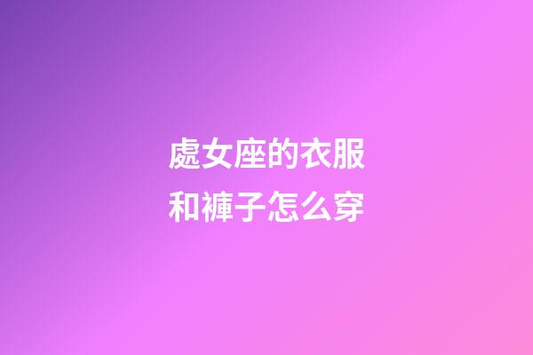 處女座的衣服和褲子怎么穿-第1張-星座運勢-玄機派