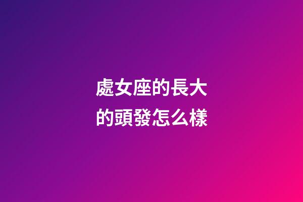 處女座的長大的頭發怎么樣-第1張-星座運勢-玄機派