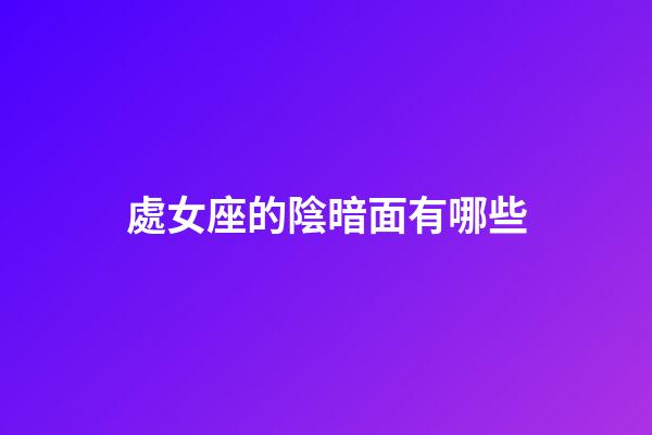 處女座的陰暗面有哪些-第1張-星座運勢-玄機派