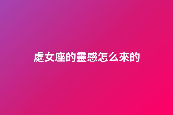 處女座的靈感怎么來的-第1張-星座運(yùn)勢-玄機(jī)派