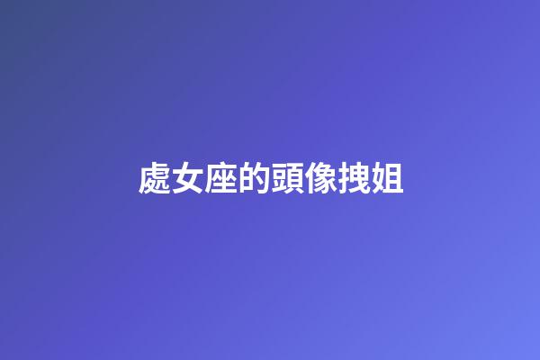 處女座的頭像拽姐-第1張-星座運勢-玄機派