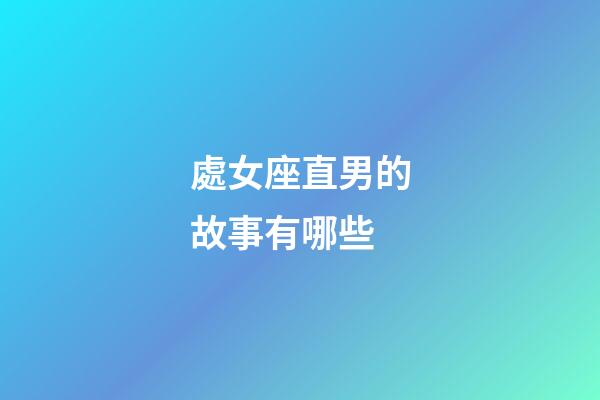 處女座直男的故事有哪些-第1張-星座運(yùn)勢(shì)-玄機(jī)派