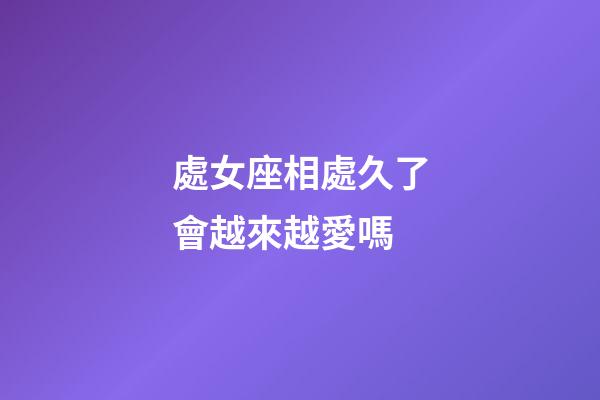 處女座相處久了會越來越愛嗎-第1張-星座運勢-玄機派