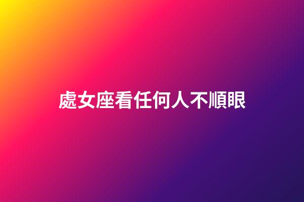 處女座看任何人不順眼-第1張-星座運勢-玄機派