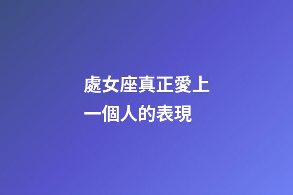處女座真正愛上一個人的表現-第1張-星座運勢-玄機派
