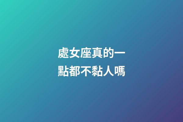 處女座真的一點都不黏人嗎-第1張-星座運勢-玄機派