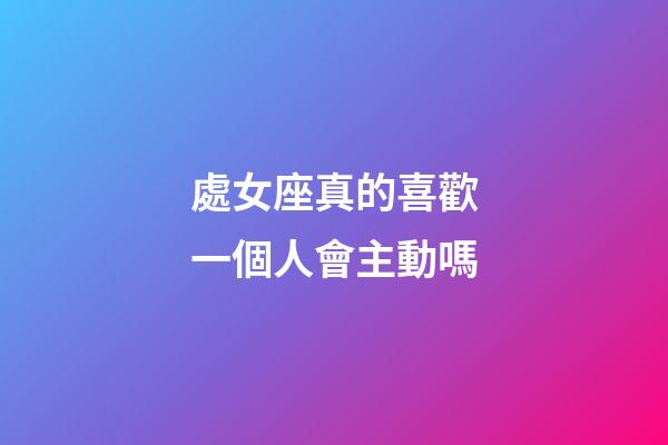 處女座真的喜歡一個人會主動嗎-第1張-星座運勢-玄機派