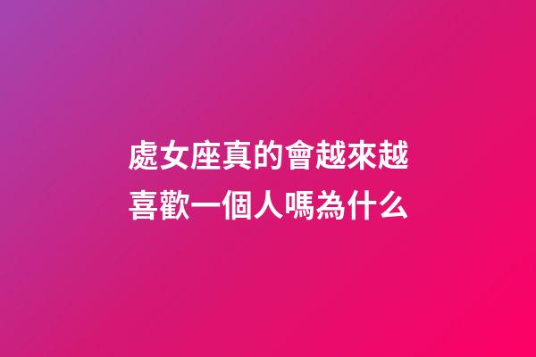 處女座真的會越來越喜歡一個人嗎為什么-第1張-星座運勢-玄機派