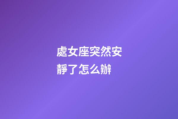 處女座突然安靜了怎么辦-第1張-星座運勢-玄機派