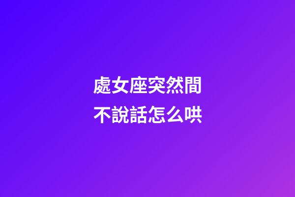 處女座突然間不說話怎么哄