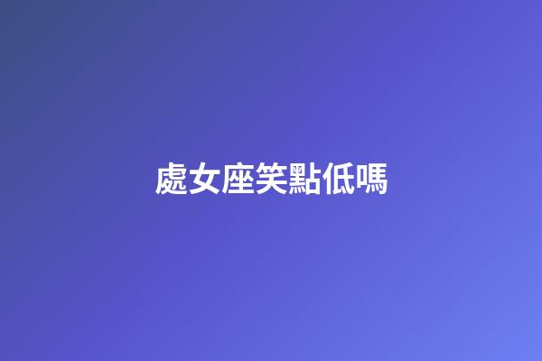 處女座笑點低嗎-第1張-星座運勢-玄機派