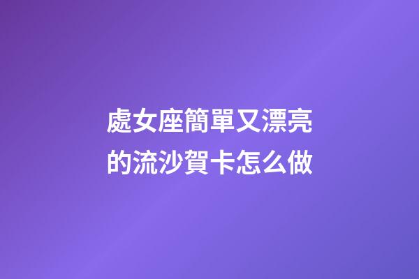 處女座簡單又漂亮的流沙賀卡怎么做-第1張-星座運勢-玄機派