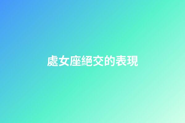 處女座絕交的表現-第1張-星座運勢-玄機派