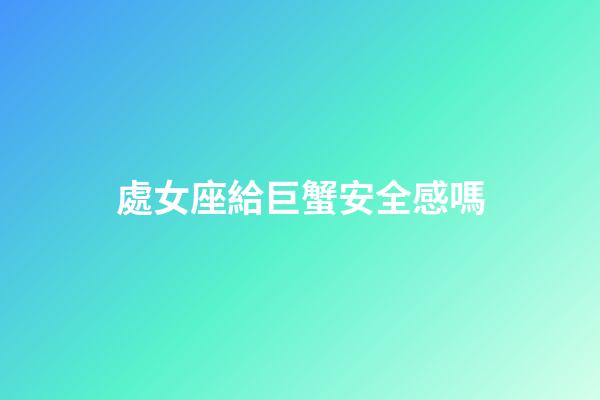 處女座給巨蟹安全感嗎-第1張-星座運勢-玄機派