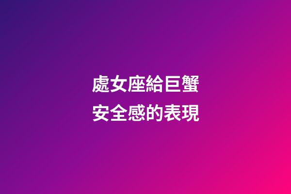 處女座給巨蟹安全感的表現-第1張-星座運勢-玄機派