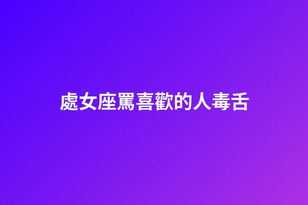 處女座罵喜歡的人毒舌-第1張-星座運勢-玄機派